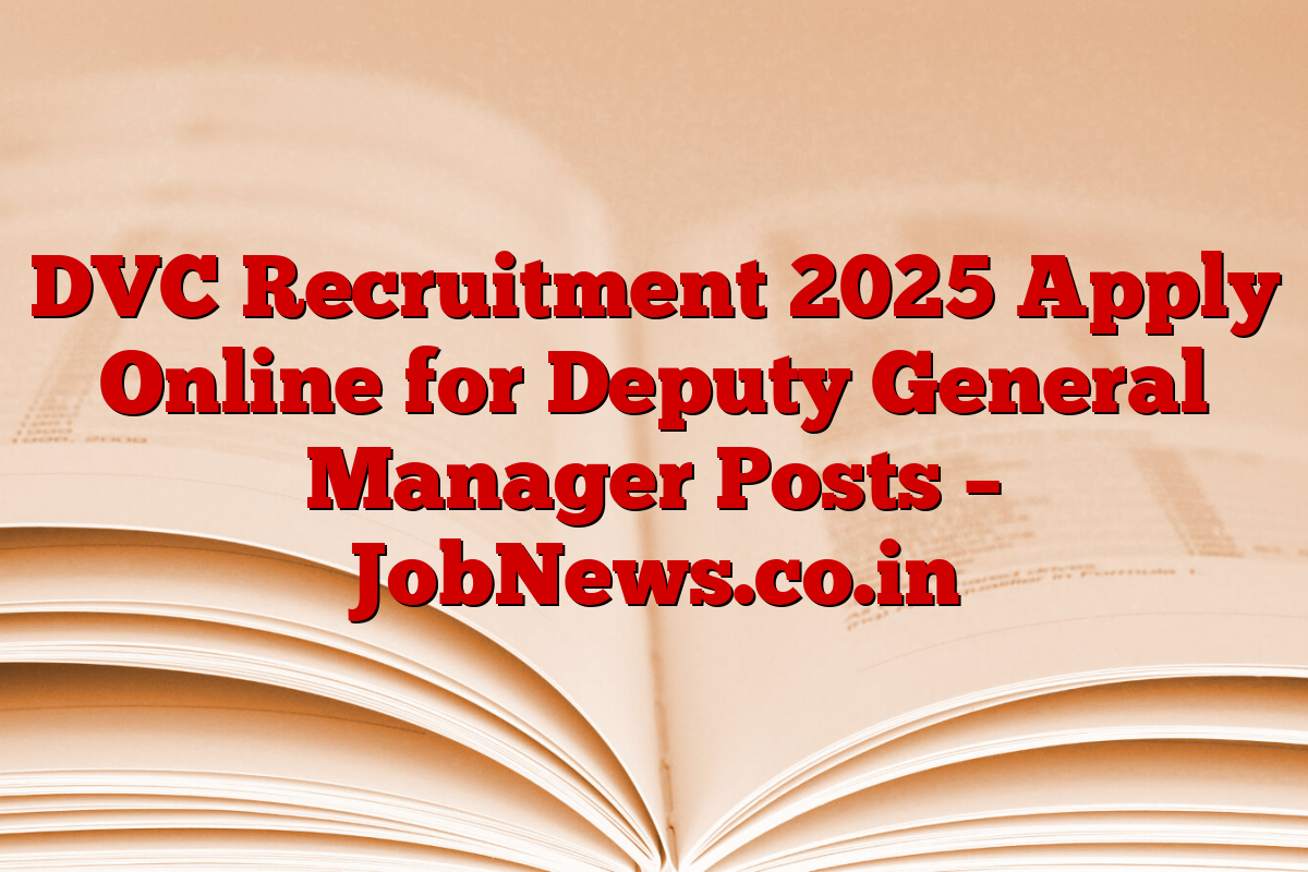 DVC Recruitment 2025 Apply Online for Deputy General Manager Posts – JobNews.co.in