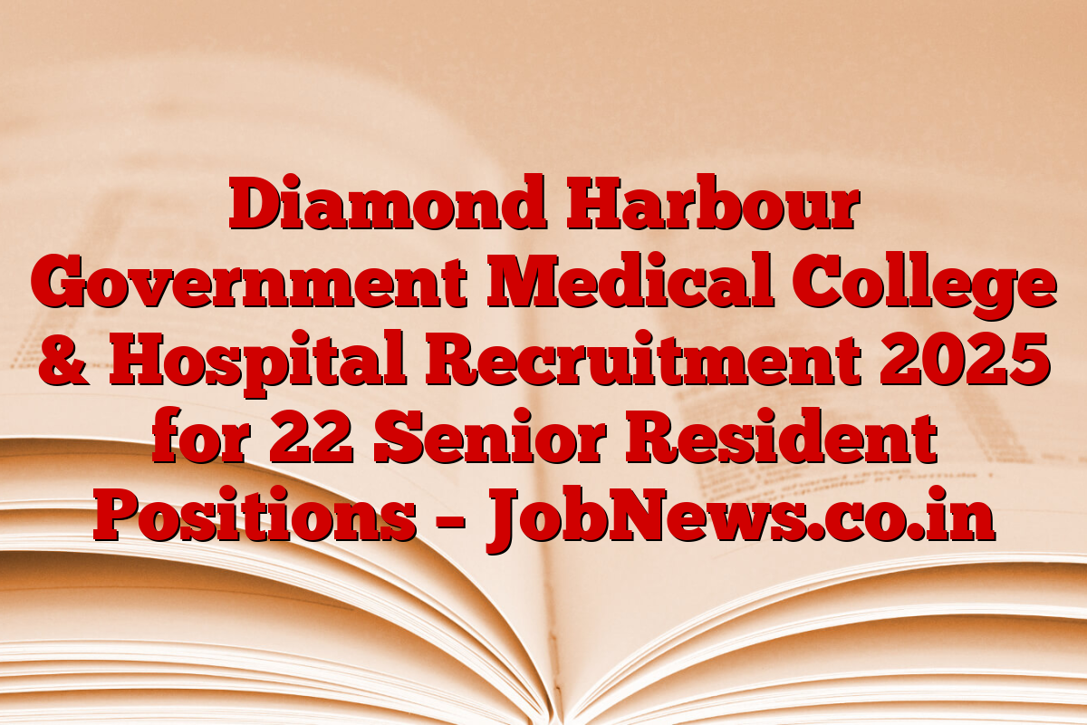 Diamond Harbour Government Medical College & Hospital Recruitment 2025 for 22 Senior Resident Positions – JobNews.co.in