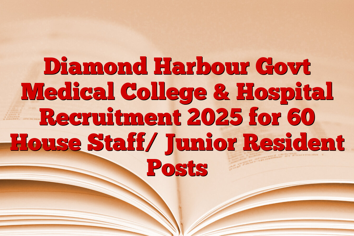 Diamond Harbour Govt Medical College & Hospital Recruitment 2025 for 60 House Staff/ Junior Resident Posts