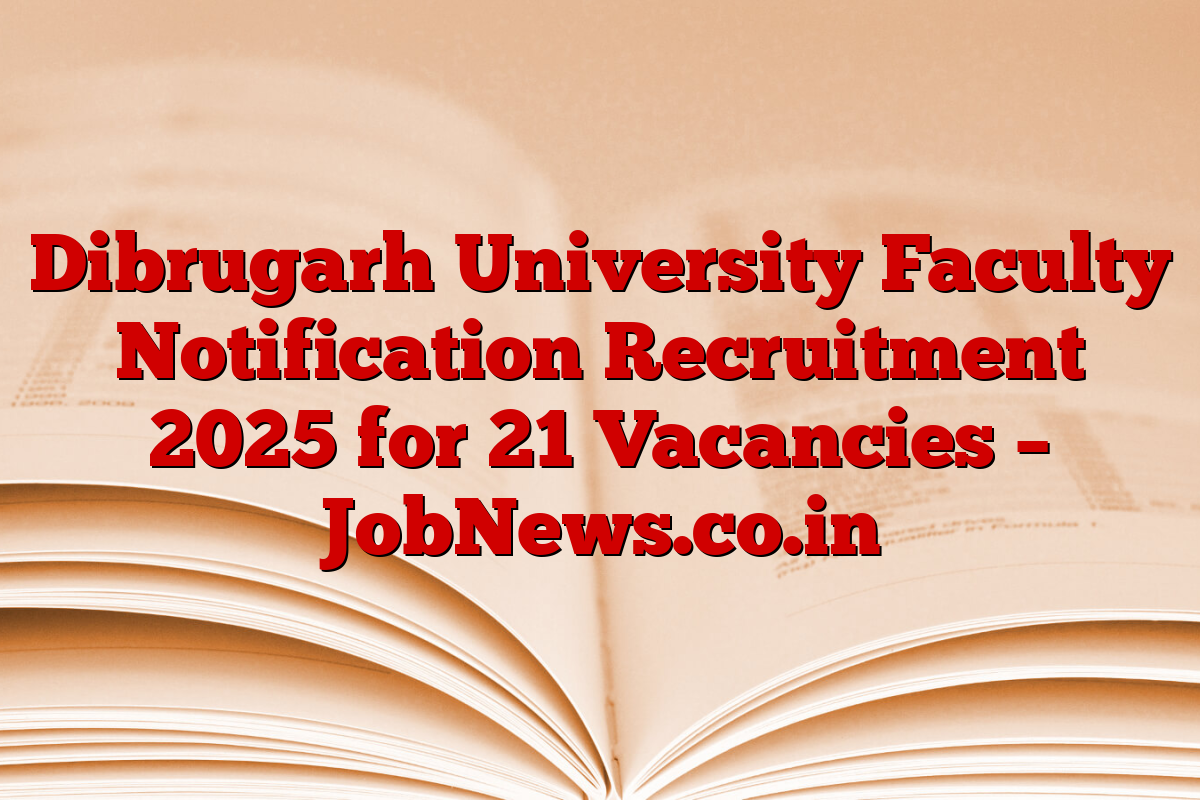 Dibrugarh University Faculty Notification Recruitment 2025 for 21 Vacancies – JobNews.co.in