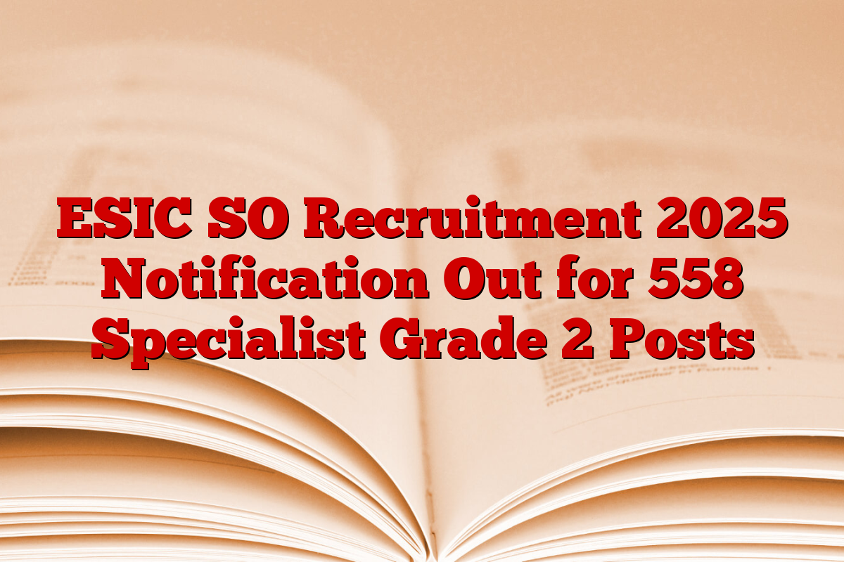 ESIC SO Recruitment 2025 Notification Out for 558 Specialist Grade 2 Posts