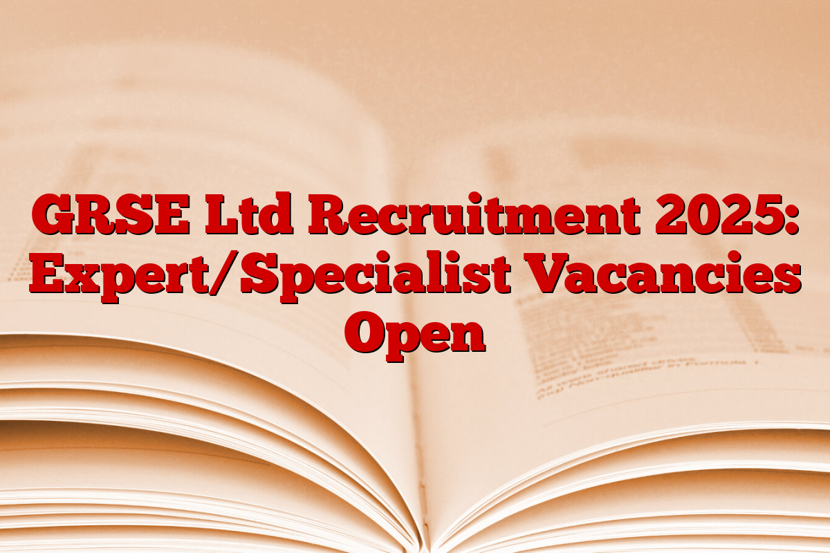 GRSE Ltd Recruitment 2025: Expert/Specialist Vacancies Open