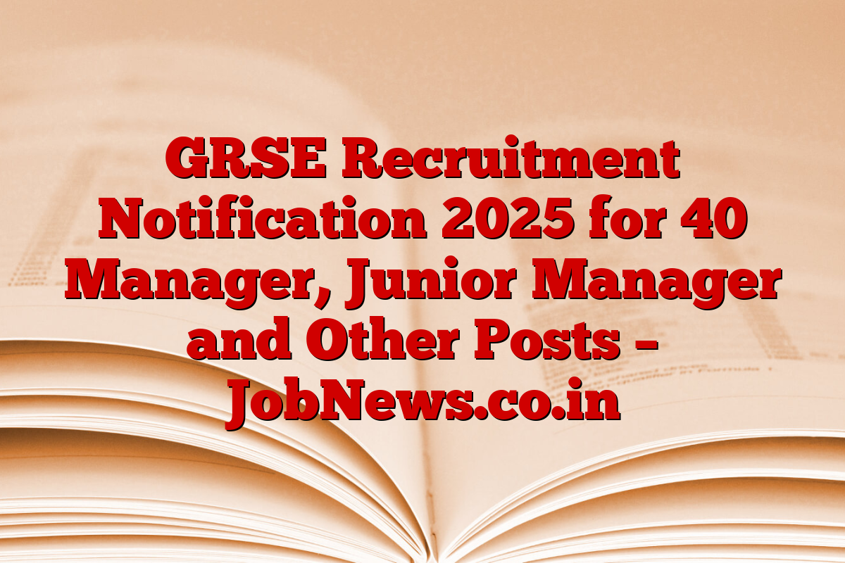 GRSE Recruitment Notification 2025 for 40 Manager, Junior Manager and Other Posts – JobNews.co.in