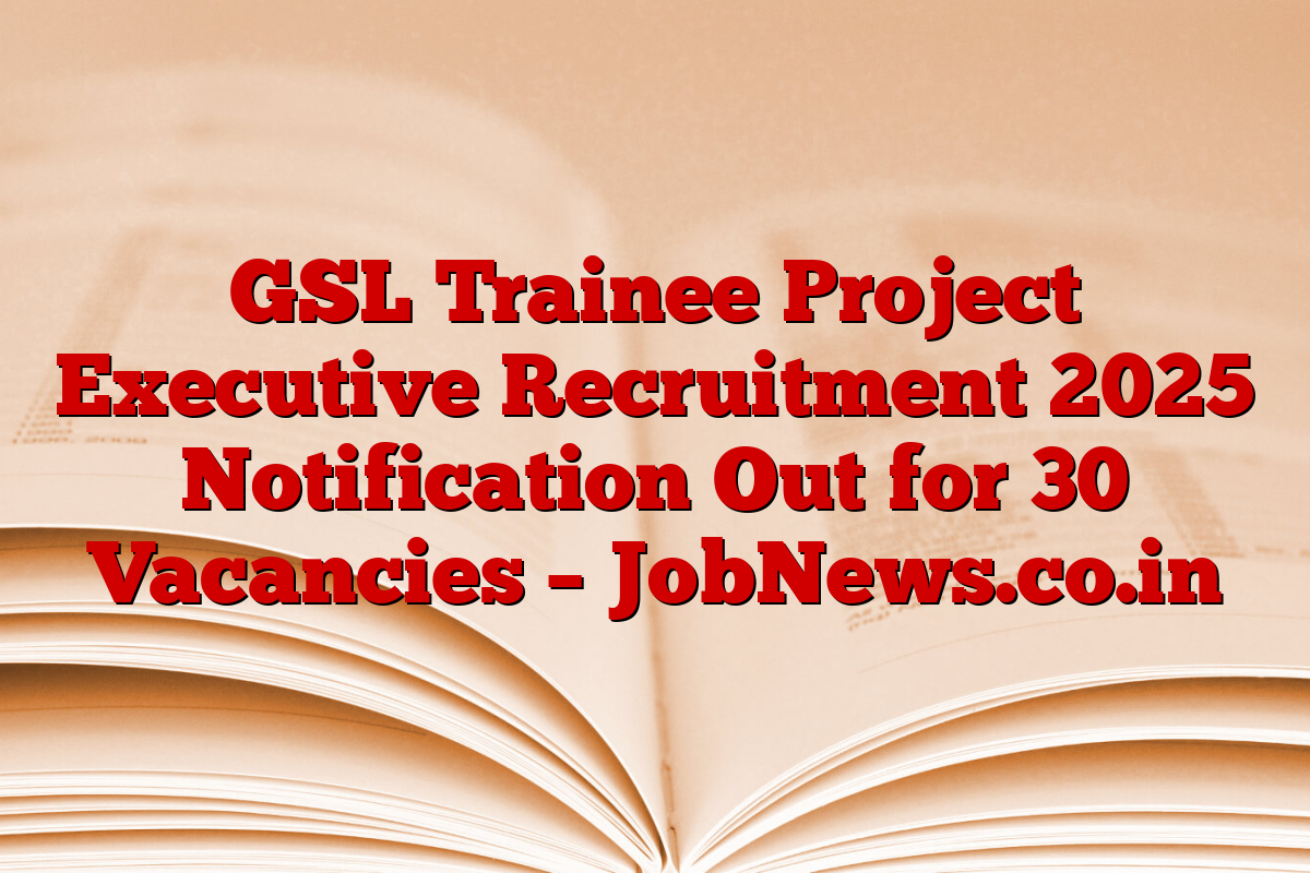 GSL Trainee Project Executive Recruitment 2025 Notification Out for 30 Vacancies – JobNews.co.in