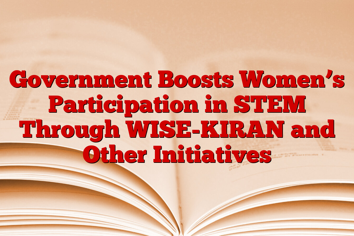Government Boosts Women’s Participation in STEM Through WISE-KIRAN and Other Initiatives Government Boosts Women’s Participation in STEM Through WISE-KIRAN and Other Initiatives