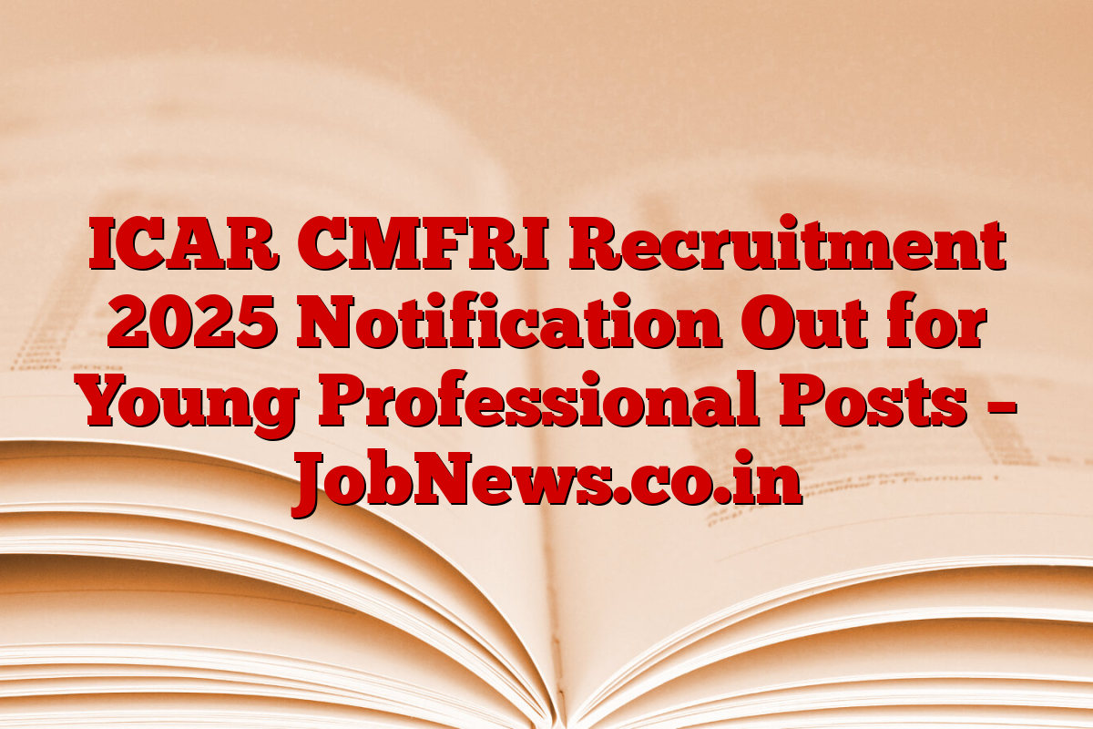 ICAR CMFRI Recruitment 2025 Notification Out for Young Professional Posts – JobNews.co.in