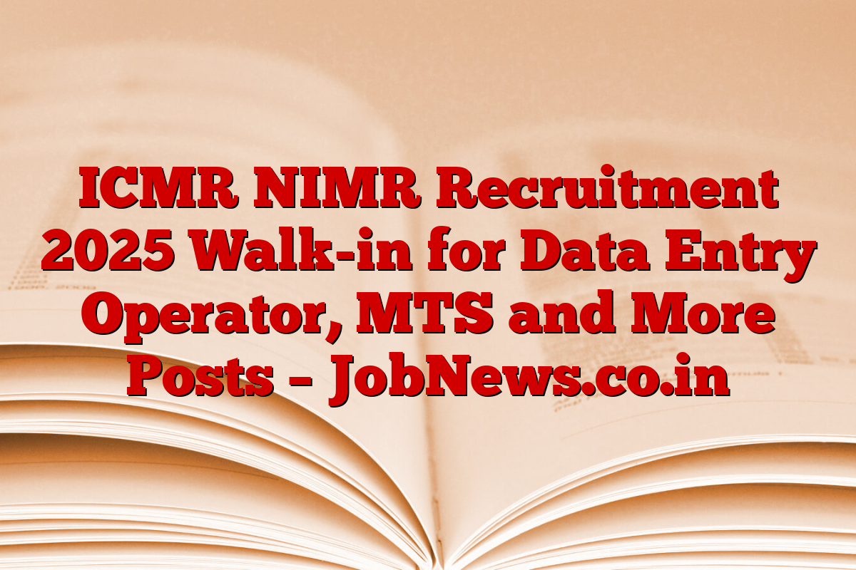 ICMR NIMR Recruitment 2025 Walk-in for Data Entry Operator, MTS and More Posts – JobNews.co.in