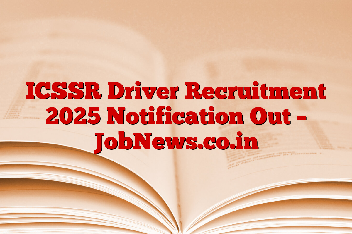 ICSSR Driver Recruitment 2025 Notification Out – JobNews.co.in