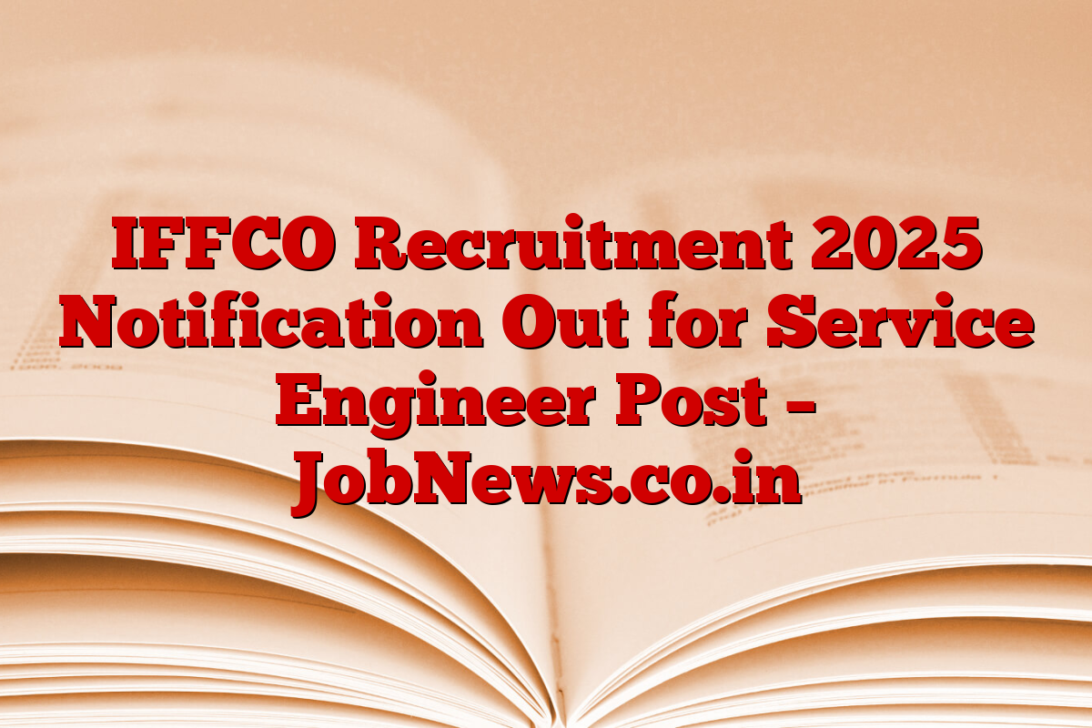 IFFCO Recruitment 2025 Notification Out for Service Engineer Post – JobNews.co.in
