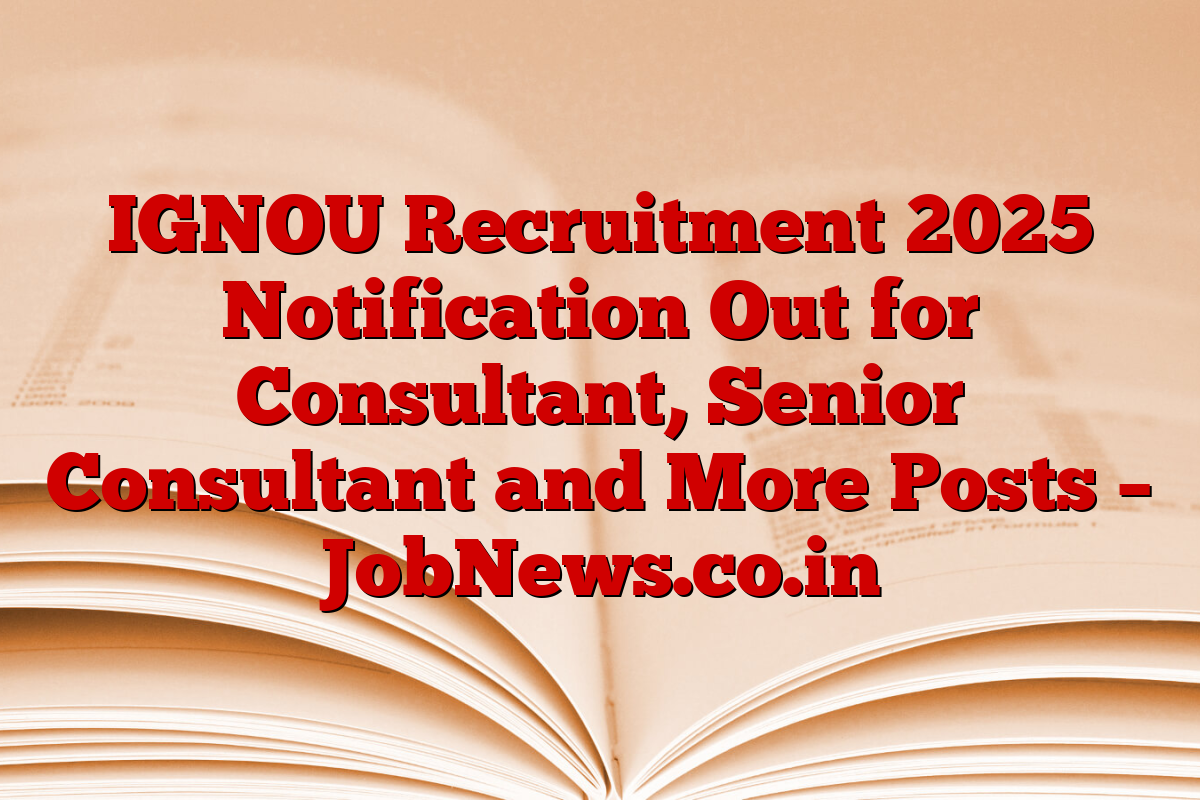 IGNOU Recruitment 2025 Notification Out for Consultant, Senior Consultant and More Posts – JobNews.co.in