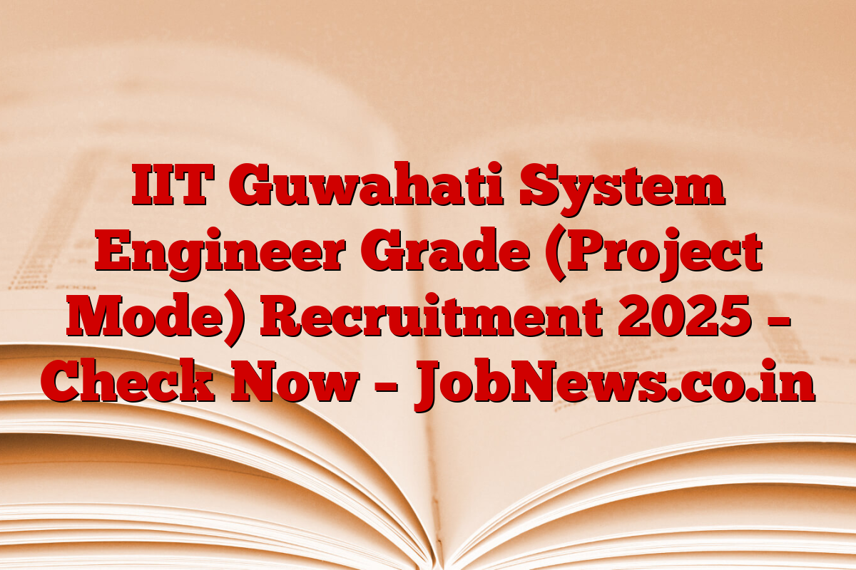 IIT Guwahati System Engineer Grade (Project Mode) Recruitment 2025 – Check Now – JobNews.co.in