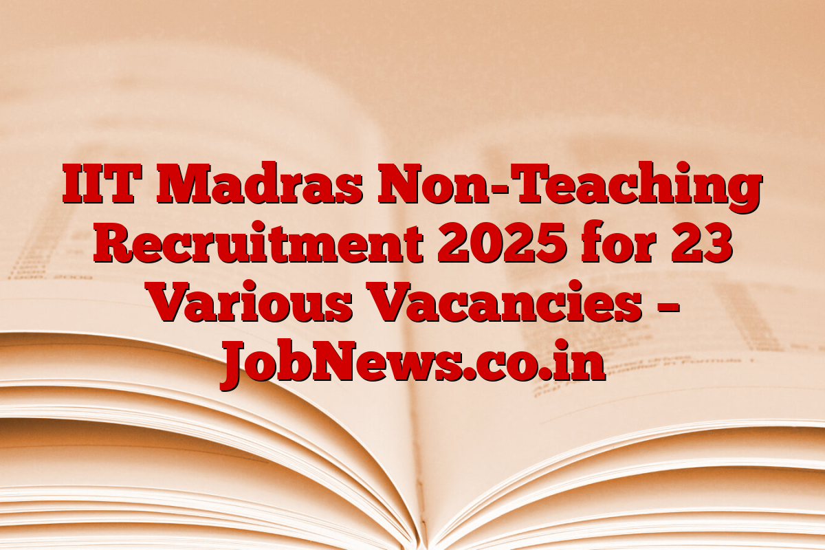 IIT Madras Non-Teaching Recruitment 2025 for 23 Various Vacancies – JobNews.co.in
