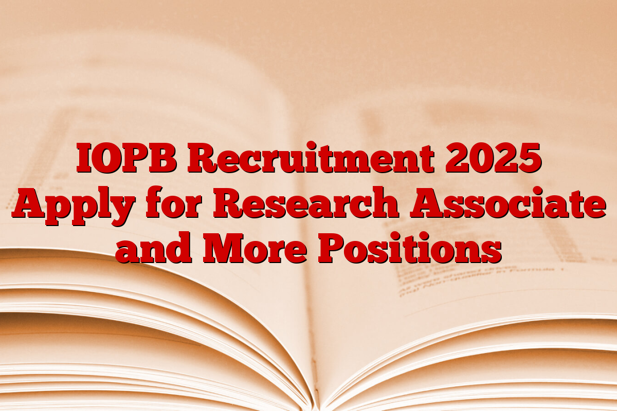 IOPB Recruitment 2025 Apply for Research Associate and More Positions