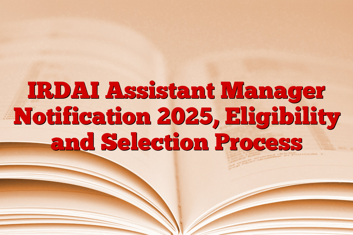IRDAI Assistant Manager Notification 2025, Eligibility and Selection Process