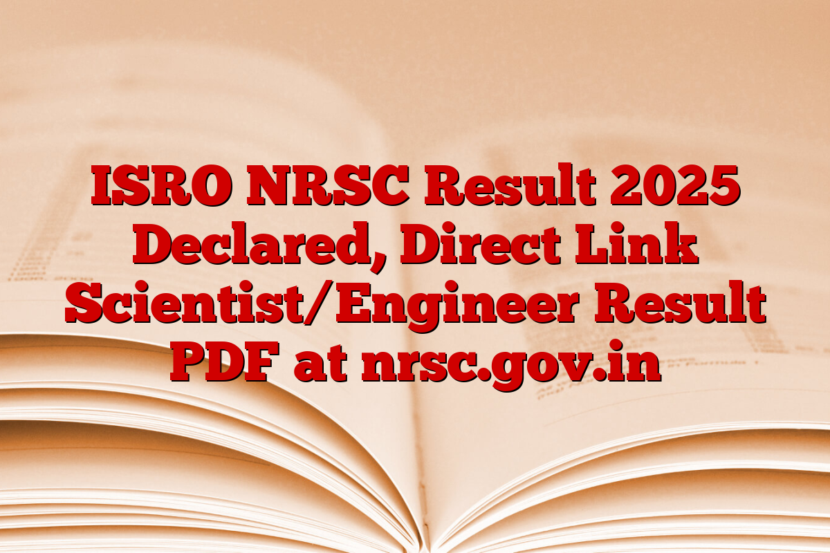 ISRO NRSC Result 2025 Declared, Direct Link Scientist/Engineer Result PDF at nrsc.gov.in