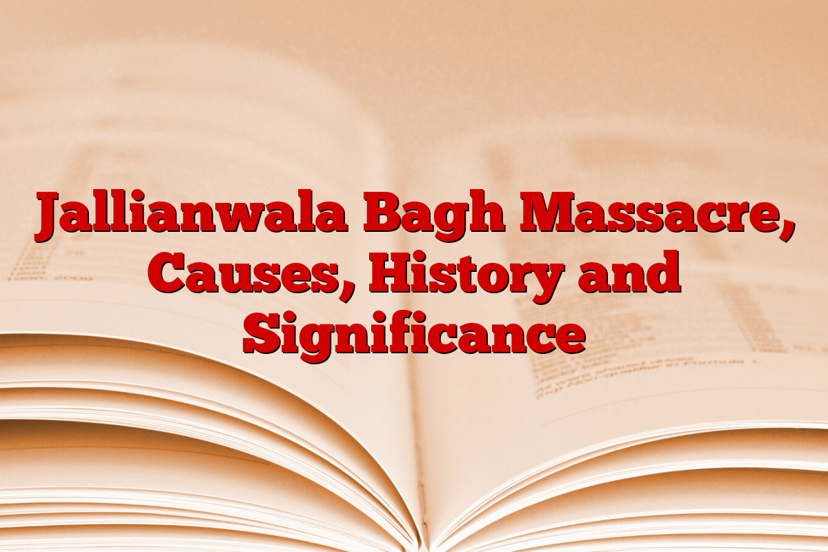 Jallianwala Bagh Massacre, Causes, History and Significance