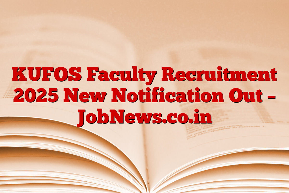 KUFOS Faculty Recruitment 2025 New Notification Out – JobNews.co.in