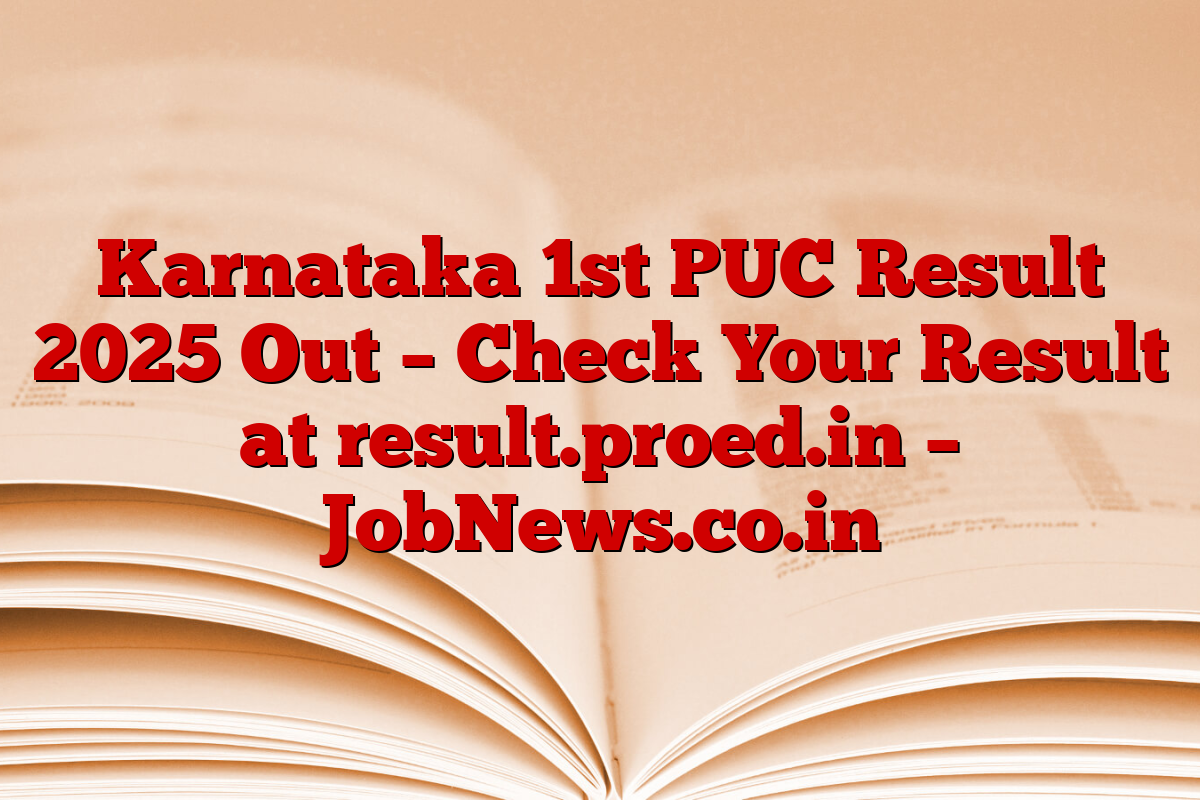 Karnataka 1st PUC Result 2025 Out – Check Your Result at result.proed.in – JobNews.co.in