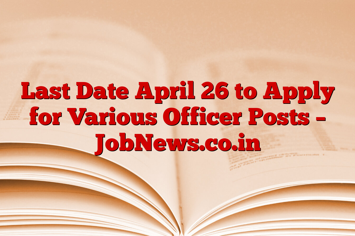 Last Date April 26 to Apply for Various Officer Posts – JobNews.co.in