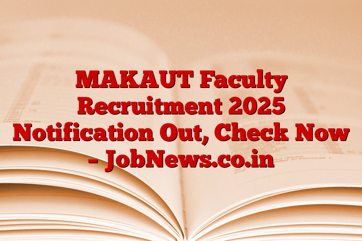 MAKAUT Faculty Recruitment 2025 Notification Out, Check Now – JobNews.co.in