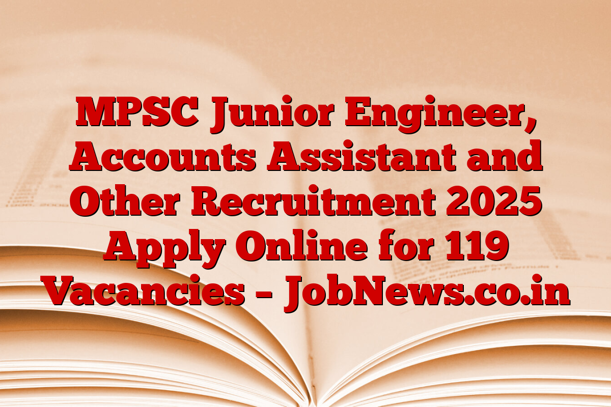 MPSC Junior Engineer, Accounts Assistant and Other Recruitment 2025 Apply Online for 119 Vacancies – JobNews.co.in