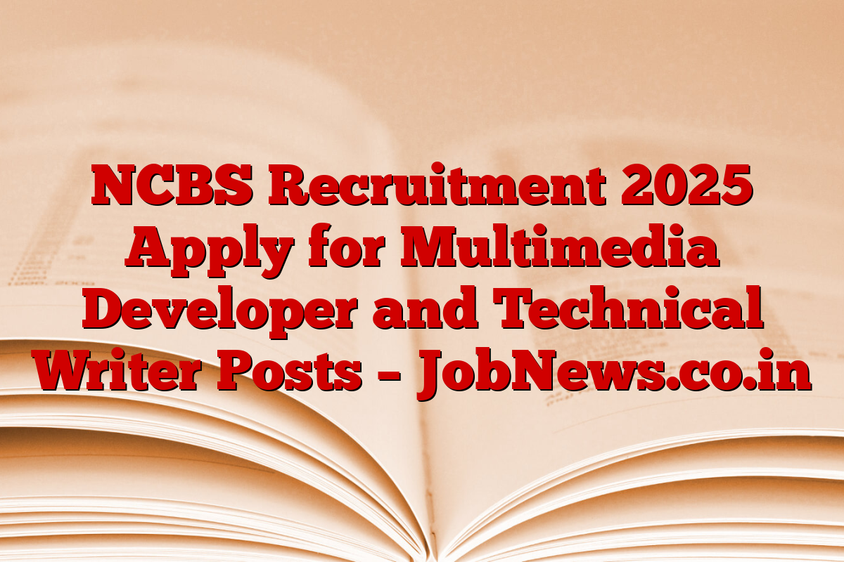 NCBS Recruitment 2025 Apply for Multimedia Developer and Technical Writer Posts – JobNews.co.in