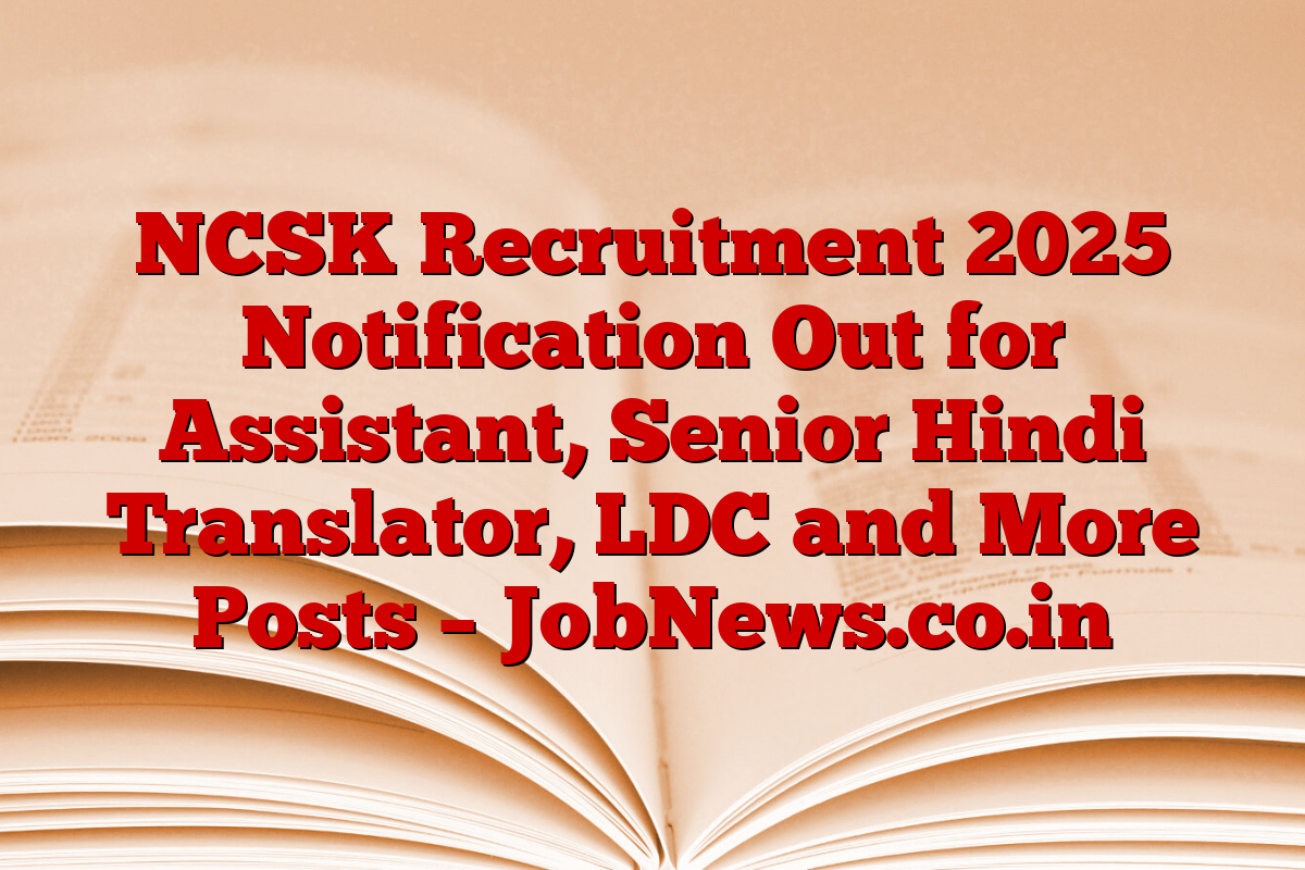 NCSK Recruitment 2025 Notification Out for Assistant, Senior Hindi Translator, LDC and More Posts – JobNews.co.in