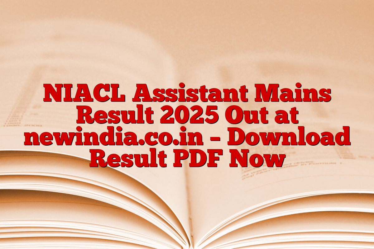 NIACL Assistant Mains Result 2025 Out at newindia.co.in – Download Result PDF Now