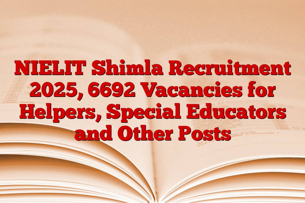 NIELIT Shimla Recruitment 2025, 6692 Vacancies for Helpers, Special Educators and Other Posts