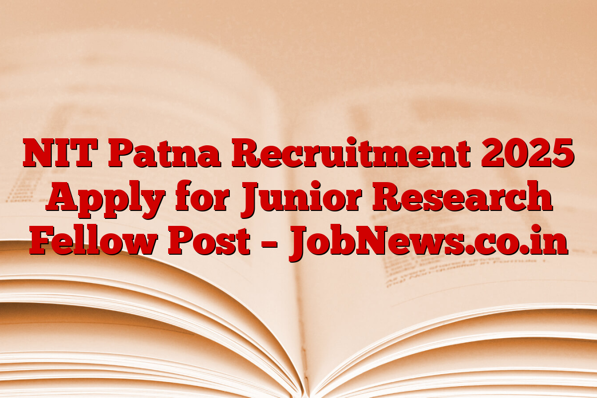 NIT Patna Recruitment 2025 Apply for Junior Research Fellow Post – JobNews.co.in