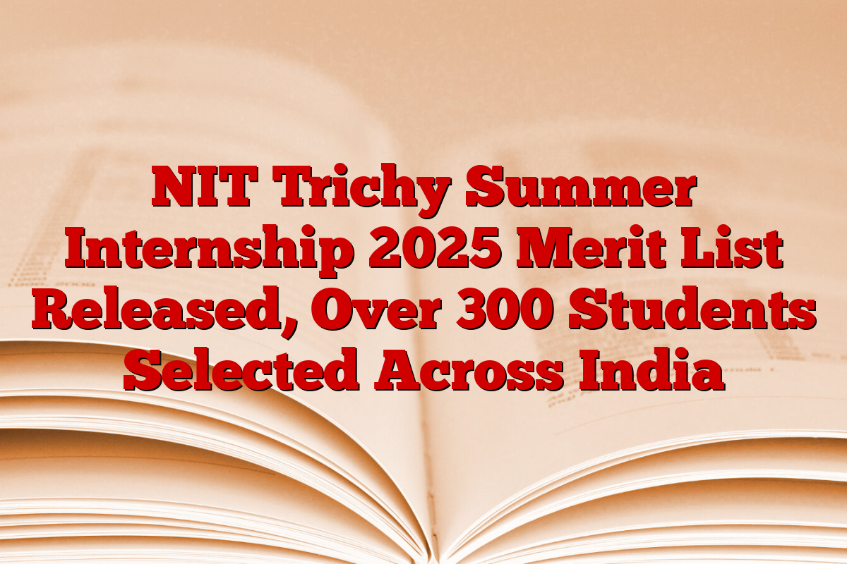 NIT Trichy Summer Internship 2025 Merit List Released, Over 300 Students Selected Across India