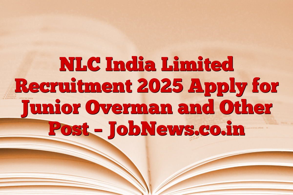 NLC India Limited Recruitment 2025 Apply for Junior Overman and Other Post – JobNews.co.in