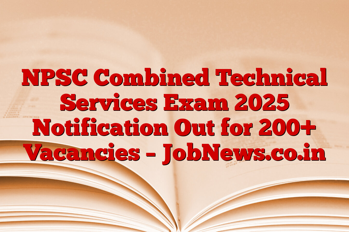NPSC Combined Technical Services Exam 2025 Notification Out for 200+ Vacancies – JobNews.co.in