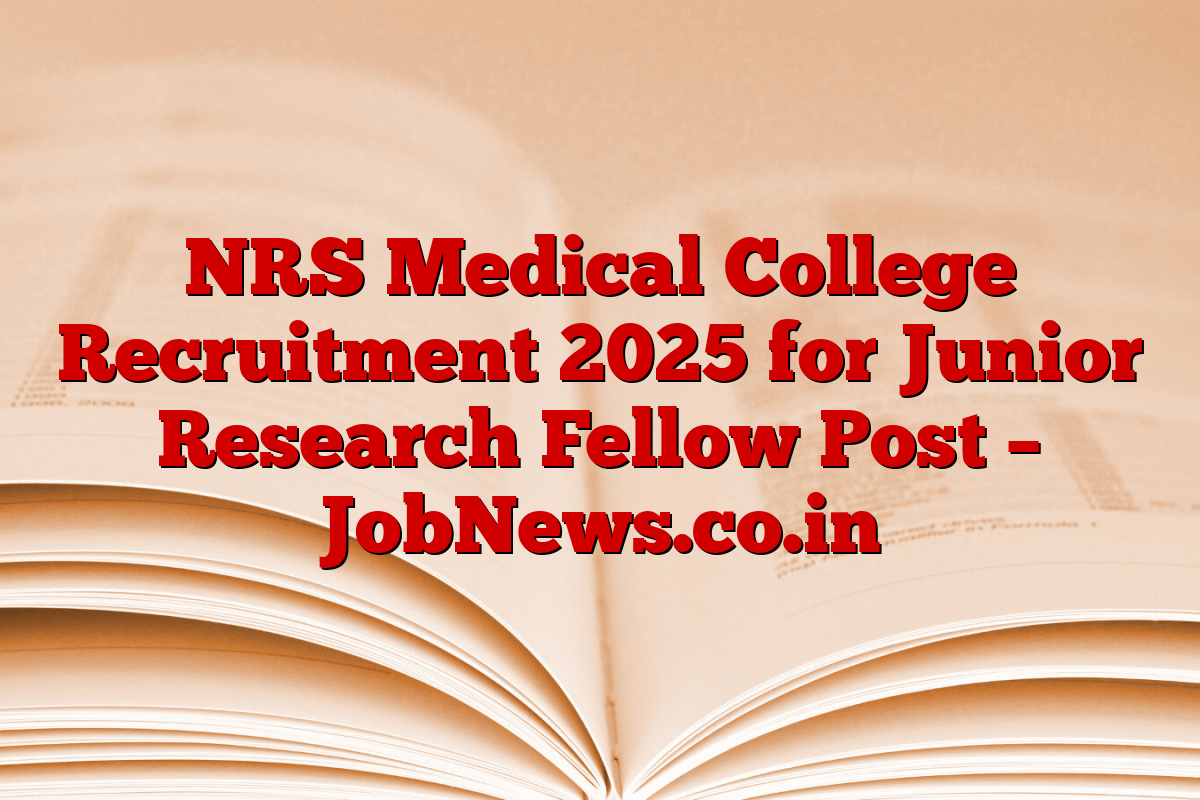 NRS Medical College Recruitment 2025 for Junior Research Fellow Post – JobNews.co.in