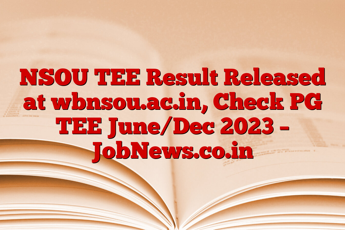 NSOU TEE Result Released at wbnsou.ac.in, Check PG TEE June/Dec 2023 – JobNews.co.in