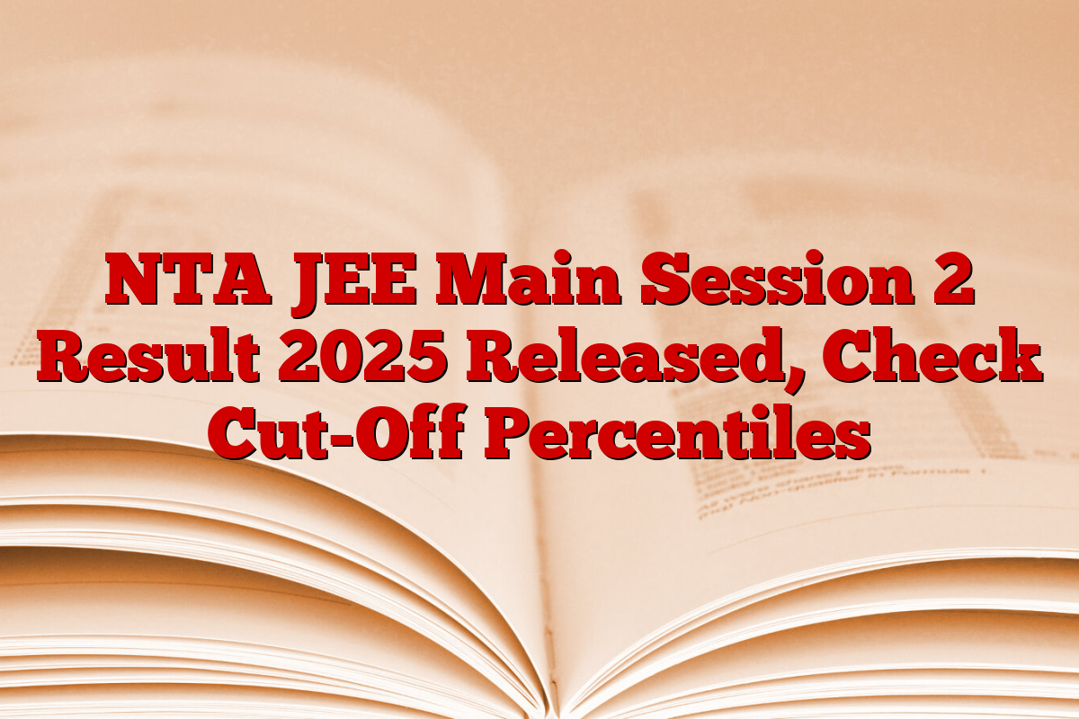NTA JEE Main Session 2 Result 2025 Released, Check Cut-Off Percentiles
