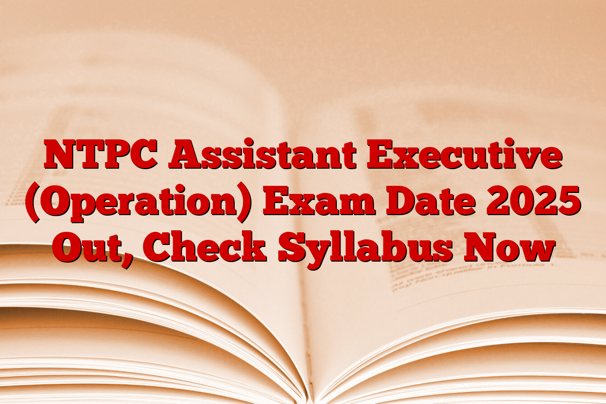 NTPC Assistant Executive (Operation) Exam Date 2025 Out, Check Syllabus Now