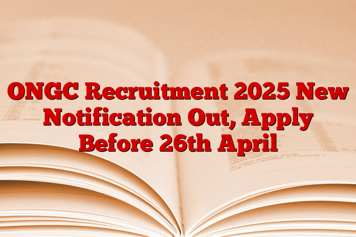 ONGC Recruitment 2025 New Notification Out, Apply Before 26th April