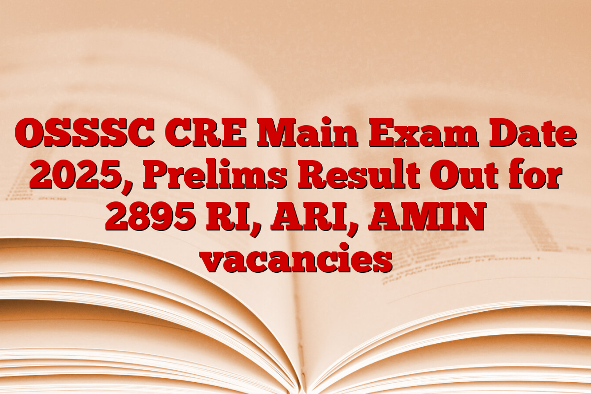 OSSSC CRE Main Exam Date 2025, Prelims Result Out for 2895 RI, ARI, AMIN vacancies
