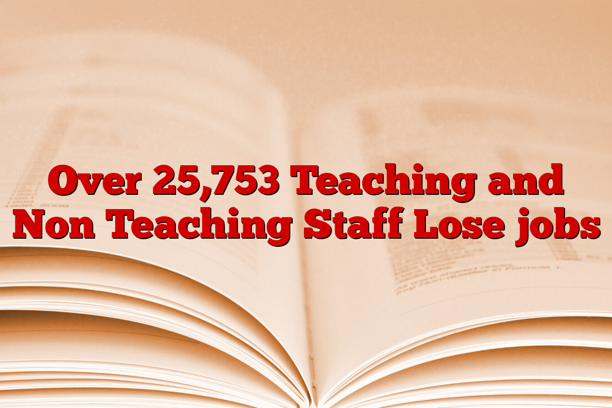 Over 25,753 Teaching and Non Teaching Staff Lose jobs
