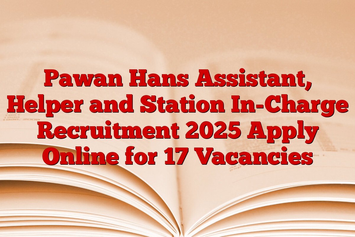 Pawan Hans Assistant, Helper and Station In-Charge Recruitment 2025 Apply Online for 17 Vacancies