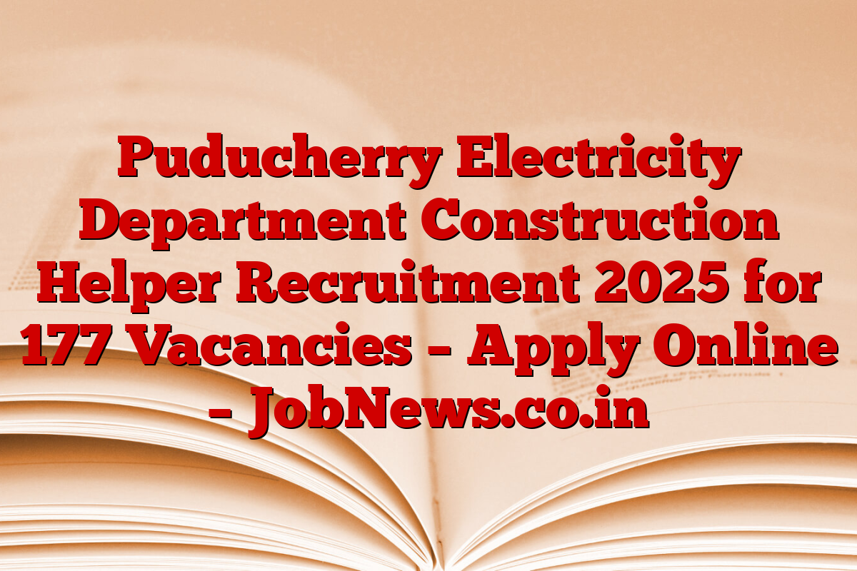 Puducherry Electricity Department Construction Helper Recruitment 2025 for 177 Vacancies – Apply Online – JobNews.co.in