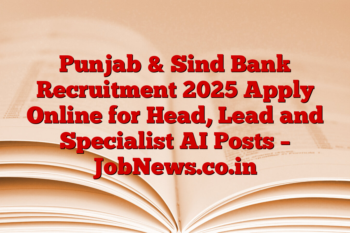 Punjab & Sind Bank Recruitment 2025 Apply Online for Head, Lead and Specialist AI Posts – JobNews.co.in