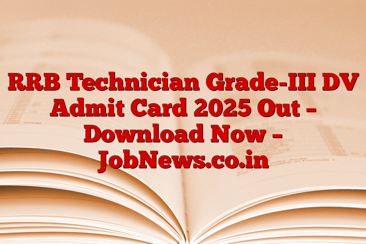 RRB Technician Grade-III DV Admit Card 2025 Out – Download Now – JobNews.co.in