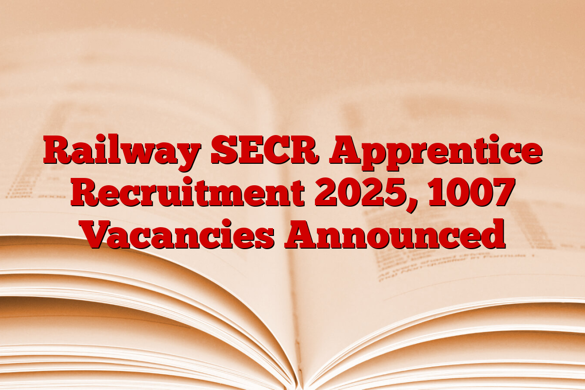 Railway SECR Apprentice Recruitment 2025, 1007 Vacancies Announced