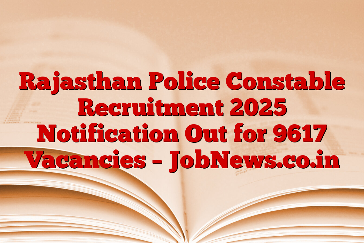 Rajasthan Police Constable Recruitment 2025 Notification Out for 9617 Vacancies – JobNews.co.in