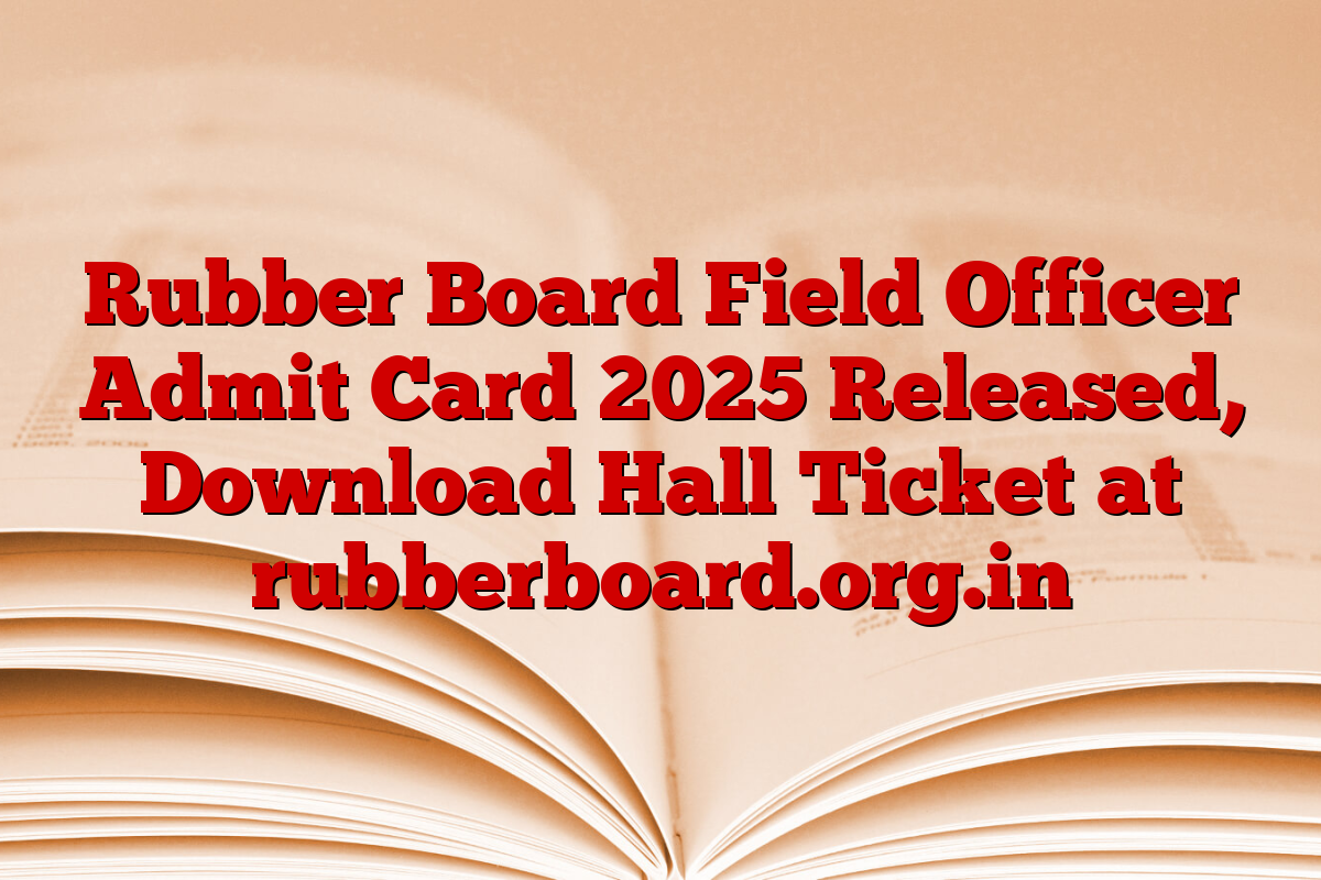 Rubber Board Field Officer Admit Card 2025 Released, Download Hall Ticket at rubberboard.org.in