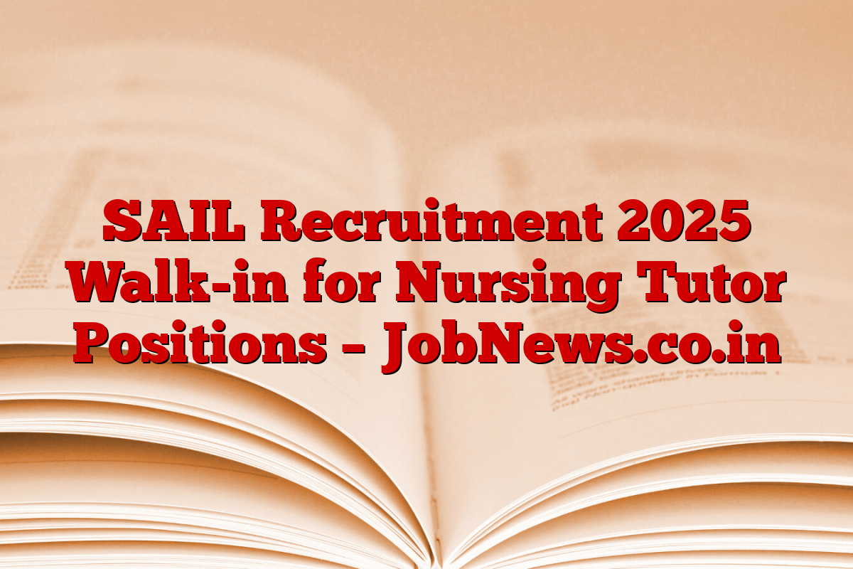 SAIL Recruitment 2025 Walk-in for Nursing Tutor Positions – JobNews.co.in