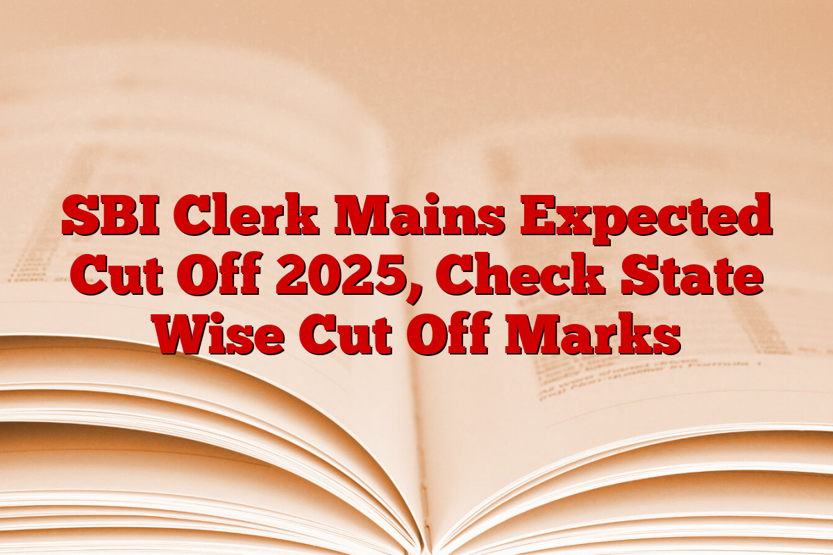 SBI Clerk Mains Expected Cut Off 2025, Check State Wise Cut Off Marks