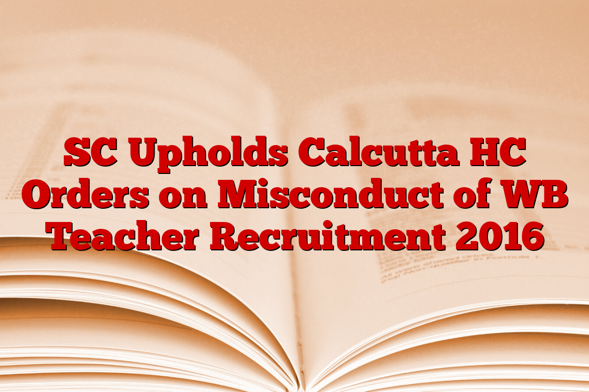 SC Upholds Calcutta HC Orders on Misconduct of WB Teacher Recruitment 2016